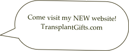 
Come visit my NEW website! TransplantGifts.com